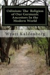 Odinism: The Religion of Our Germanic Ancestors In the Modern World: Essays on the Heathen Revival and the Return of the Age of the Gods - Wyatt Kaldenberg