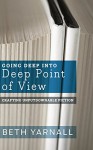 Going Deep Into Deep Point of View (Crafting Unputdownable Fiction) (Volume 2) - Beth Yarnall