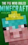 The Pig Who Ruled Minecraft: An Unofficial Minecraft Book - Steve Jamison