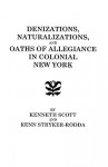 Denizations, Naturalizations, and Oaths of Allegiance in Colonial New York - Kenneth Scott, Kenn Stryker-Rodda