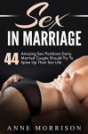 Sex in Marriage: 44 Amazing Sex Positions Every Married Couple Should Try To Spice Up Their Sex Life (Sex Guide, Sex Tips, Sex Advice) - Anne Morrison