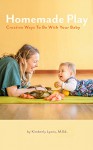 Homemade Play: Creative Ways to Be With Your Baby - Kimberly Lyons