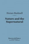 Nature and the Supernatural (Barnes & Noble Digital Library): As Together Constituting the One System of God - Horace Bushnell