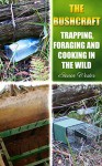 The Bushcraft: Trapping, Foraging and Cooking in The Wild: (The Bushcraft, Trapping, How To Survive in The Forest) (Survival Tactics, Prepper Survival) - Steven Wester