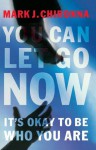 You Can Let Go Now: It's Okay to Be Who You Are - Mark Chironna