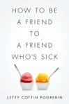 How to Be a Friend to a Friend Who's Sick - Letty Cottin Pogrebin