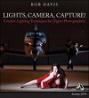 Lights, Camera, Capture: Creative Lighting Techniques for Digital Photographers - Bob Davis