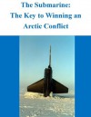 The Submarine: The Key to Winning an Arctic Conflict - Sean A. Stein, Naval War College, Kurtis Toppert