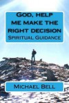 God, Help Me Make the Right Decision: Spiritual Guidance - Michael Christian Bell