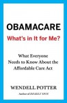 Obamacare: What's in It for Me?: What Everyone Needs to Know About the Affordable Care Act - Wendell Potter