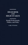 High Risk and High Stakes: Health Professionals, Politics, and Policy - Earl Wysong