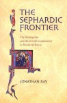 The Sephardic Frontier: The Reconquista and the Jewish Community in Medieval Iberia - Jonathan Ray