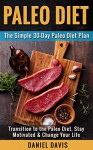 Paleo Diet: The Simple 30-Day Paleo Diet Plan - Transition to the Paleo Diet, Stay Motivated & Change Your Life (Paleo Diet Plan, Paleo Diet for Beginners, Paleo Recipes for Beginners) - Daniel Davis