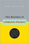 This Business of Urban Music: A Practical Guide to Achieving Success in the Industry, from Gospel to Funk to R &B to Hip-Hop - Jim Walker