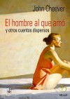 El hombre al que amó y otros cuentos dispersos (Spanish Edition) - John Cheever, Magdalena Holguín