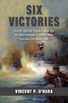 Six Victories: North Africa, Malta, and the Mediterranean Convoy War: November 1941-March 1942 - Vincent P. O'Hara