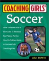 Coaching Girls' Soccer: From the How-To's of the Game to Practical Real-World Advice--Your Definitive Guide to Successfully Coaching Girls - John Dewitt, John De Witt, Prima Girls