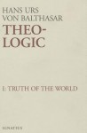 Theo-Logic: Theological Logical Theory: Truth of the World (Theo-Logic #1) - Hans Urs von Balthasar