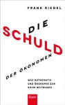 Die Schuld der Ökonomen: Was Mathematik und Ökonomie zur Krise beitrugen (German Edition) - Frank Riedel