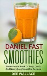 Daniel Fast Smoothies: The Essential Book Of Easy, Quick And Nourishing Smoothie Recipes (Dairy Free, Vegan) - Dee Wallace