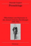 Pressekriege: Offentlichkeit Und Diplomatie in Den Deutsch-Britischen Beziehungen (1896-1912) - Dominik Geppert