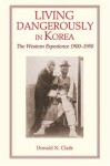 Living Dangerously In Korea: The Western Experience, 1900 1950 - Donald N. Clark