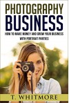 Photography Business: How To Make Money And Grow Your Business With Portrait Parties - T Whitmore