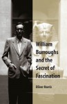 William Burroughs and the Secret of Fascination - Oliver Harris