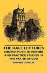 The Hale Lectures - Church Music in History and Practice Studies in the Praise of God - Winfred Douglas