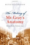 The Making of Mr. Gray's Anatomy: Bodies, Books, Fortune, Fame - Ruth Richardson