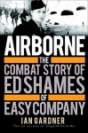 Airborne: The Combat Story of Ed Shames of Easy Company (General Military) - Ian Gardner