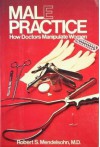 Male Practice: How Doctors Manipulate Women - Robert S. Mendelsohn