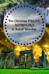 PreChristian Pagan Astrology & Astral Worship Illustrated - J.H. Hill, Shay Johnson