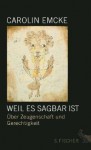 Weil es sagbar ist: Über Zeugenschaft und Gerechtigkeit. Essays - Carolin Emcke