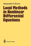 Local Methods in Nonlinear Differential Equations: Part I the Local Method of Nonlinear Analysis of Differential Equations Part II the Sets of Analyticity of a Normalizing Transformation - Alexander D. Bruno, William Hovingh, Courtney S. Coleman