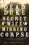 The Dead Duke, His Secret Wife, and the Missing Corpse: An Extraordinary Edwardian Case of Deception and Intrigue - Piu Marie Eatwell