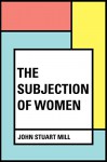 The Subjection of Women - John Stuart Mill