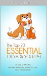 The Top 20 Essential Oils For Your Pet: 20 Life Changing Natural Remedies & How To Use Them On Your Pet - Diana Turner