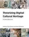 Theorizing Digital Cultural Heritage: A Critical Discourse - Fiona Cameron, Sarah Kenderdine