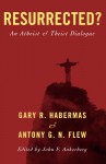 Resurrected?: An Atheist and Theist Dialogue - Gary R. Habermas, Antony G. N. Flew, John F. Ankerberg