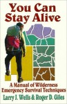 You Can Stay Alive: A Manual of Wilderness Emergency Survival Techniques - Larry J. Wells