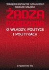 Żądza rządzenia. O władzy, polityce i politykach - Wiesław Gałązka, Wojciech Krzysztof Szalkiewicz