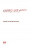 Le Corbusier's Secret Laboratory: From Painting to Architecture - Jean-Louis Cohen, Daniel Birnbaum, Staffan Ahrenberg, Le Corbusier