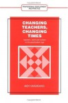 Changing Teachers, Changing Times: Teachers' Work and Culture in the Postmodern Age (Professional Development and Practice Series) (Teacher Development) - Andy Hargreaves