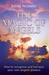 The Magic of Angels: How to Recognise and Harness Your Own Angelic Powers - Adele Nozedar