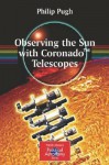 Observing the Sun with Coronado(TM) Telescopes (The Patrick Moore Practical Astronomy Series) - Philip Pugh