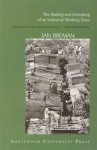 The Making and Unmaking of an Industrial Working Class: Sliding Down to the Bottom of the Labour Hierarchy in Ahmedabad, India - Jan Breman