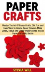 Paper Craft: Master The Art Of Paper Crafts! DIY, Fun and Easy Ways to Create Paper Flowers, Make Cards, Tissue and Crepe-Paper Crafts, Tissue Paper Garlands and much more - Sylvia Will