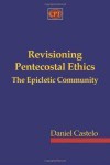 Revisioning Pentecostal Ethics: The Epicletic Community - Daniel Castelo