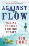 Against the Flow: Wading Through Eastern Europe - Tom Fort